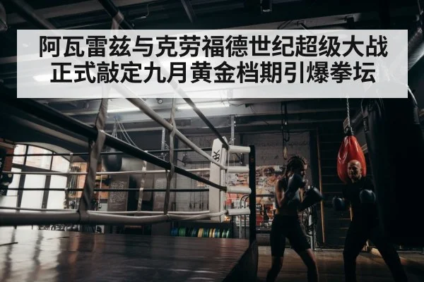 阿瓦雷兹与克劳福德世纪超级大战正式敲定九月黄金档期引爆拳坛