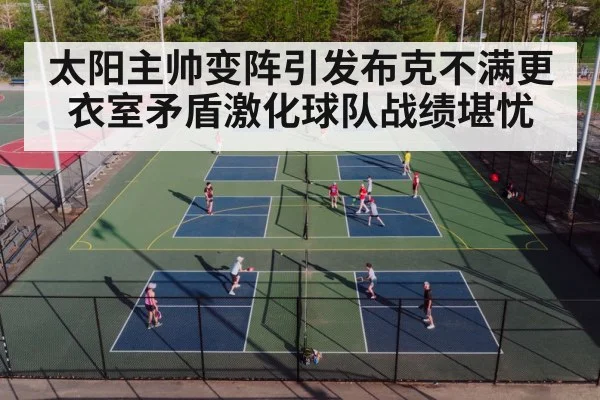 太阳主帅变阵引发布克不满更衣室矛盾激化球队战绩堪忧