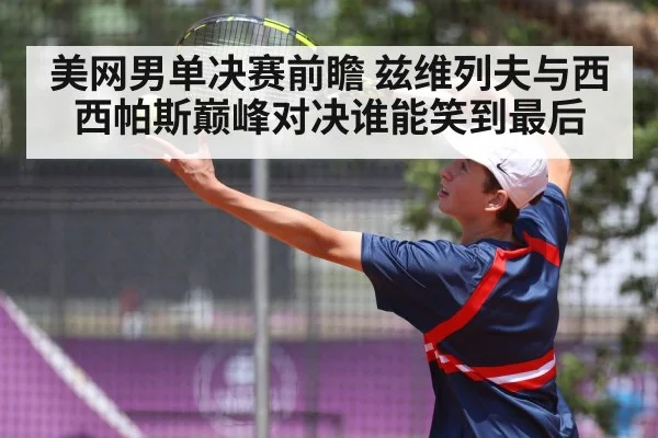 美网男单决赛前瞻 兹维列夫与西西帕斯巅峰对决谁能笑到最后