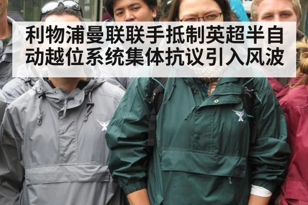利物浦曼联联手抵制英超半自动越位系统集体抗议引入风波