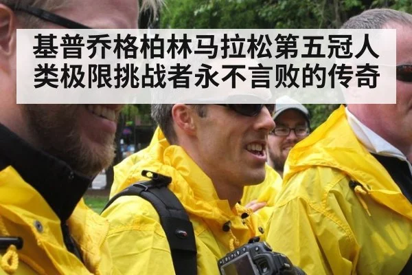 基普乔格柏林马拉松第五冠人类极限挑战者永不言败的传奇